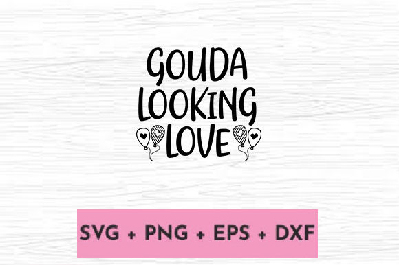 GOUDA LOOKING LOVE Graphics and Crafts