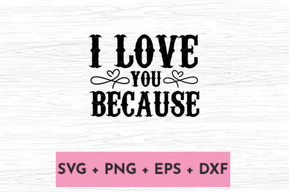 I LOVE YOU BECAUSE Graphics and Crafts