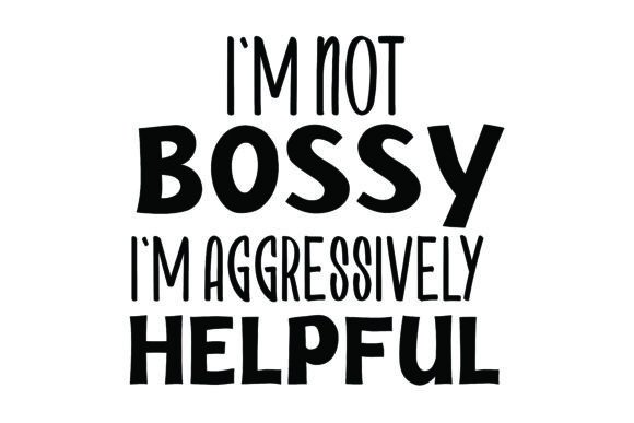 I’m Not Bossy, I’m Aggressively Helpful Graphics